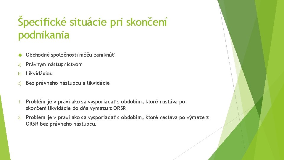 Špecifické situácie pri skončení podnikania Obchodné spoločnosti môžu zaniknúť a) Právnym nástupníctvom b) Likvidáciou