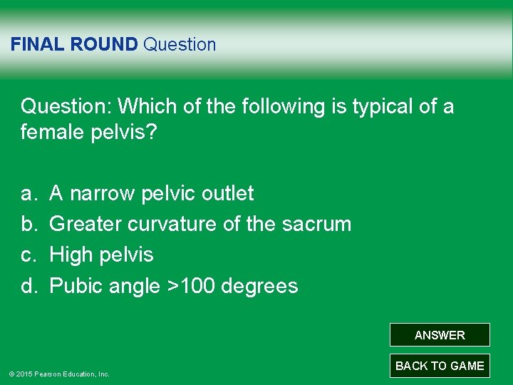 FINAL ROUND Question: Which of the following is typical of a female pelvis? a.