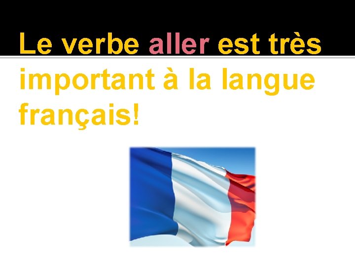 Le verbe aller est très important à la langue français! 