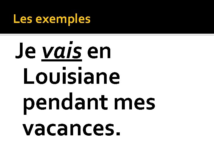 Les exemples Je vais en Louisiane pendant mes vacances. 