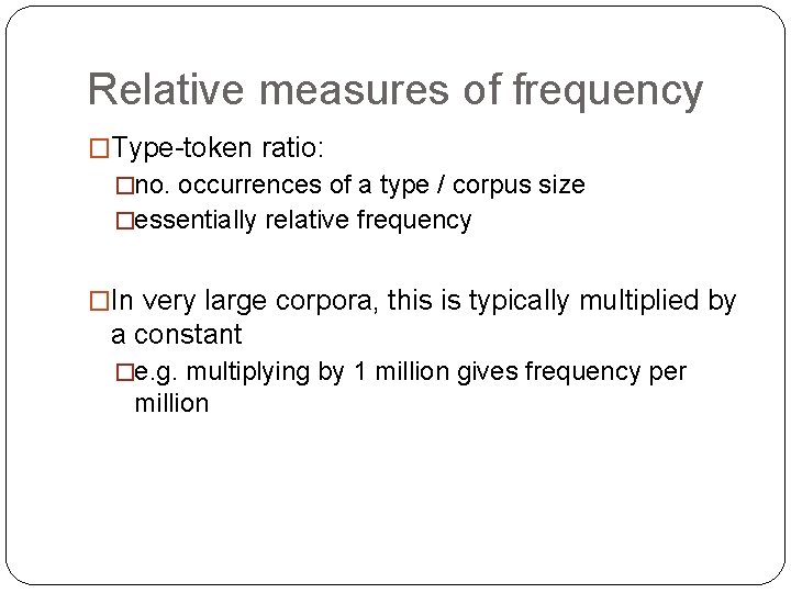 Relative measures of frequency �Type-token ratio: �no. occurrences of a type / corpus size