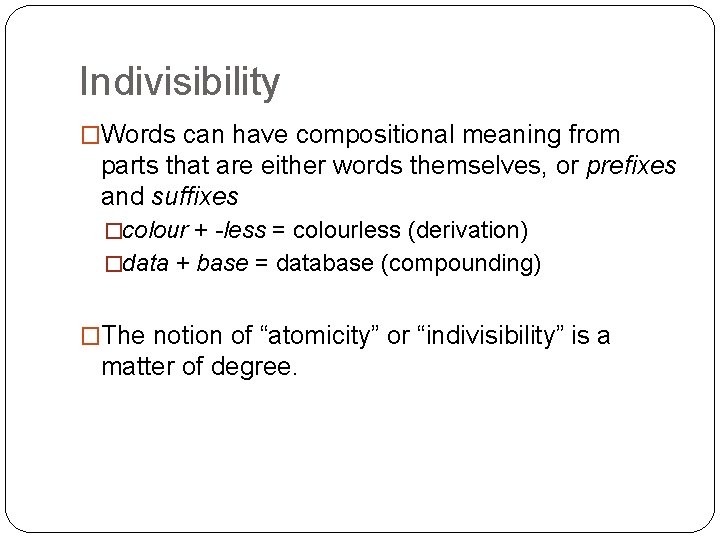 Indivisibility �Words can have compositional meaning from parts that are either words themselves, or