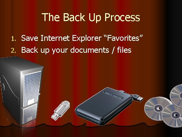 The Back Up Process Save Internet Explorer “Favorites” 2. Back up your documents /