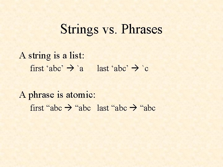 Strings vs. Phrases A string is a list: first ‘abc’ `a last ‘abc’ `c