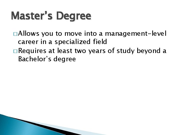 Master’s Degree � Allows you to move into a management-level career in a specialized