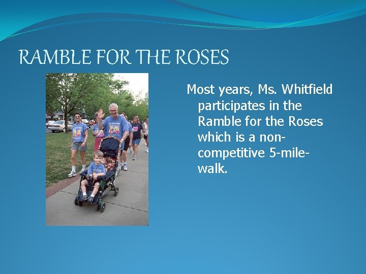 RAMBLE FOR THE ROSES Most years, Ms. Whitfield participates in the Ramble for the