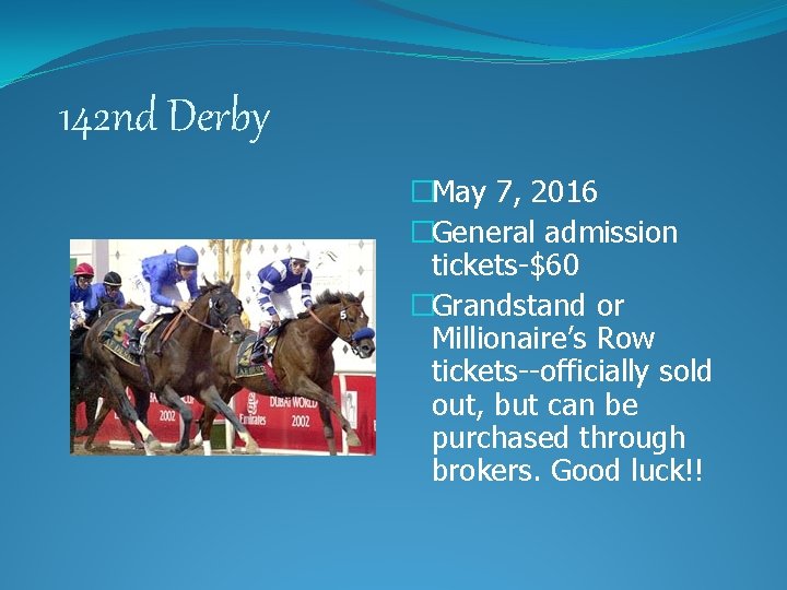 142 nd Derby �May 7, 2016 �General admission tickets-$60 �Grandstand or Millionaire’s Row tickets--officially