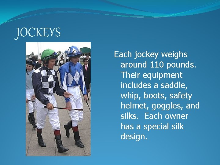 JOCKEYS Each jockey weighs around 110 pounds. Their equipment includes a saddle, whip, boots,