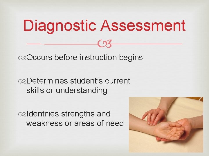 Diagnostic Assessment Occurs before instruction begins Determines student’s current skills or understanding Identifies strengths