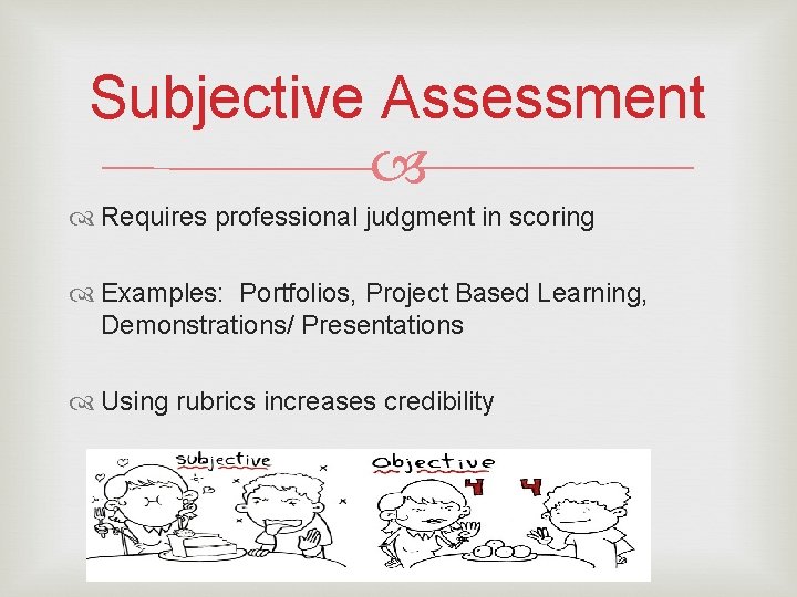 Subjective Assessment Requires professional judgment in scoring Examples: Portfolios, Project Based Learning, Demonstrations/ Presentations