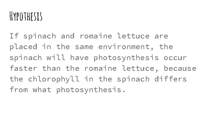 Hypothesis If spinach and romaine lettuce are placed in the same environment, the spinach