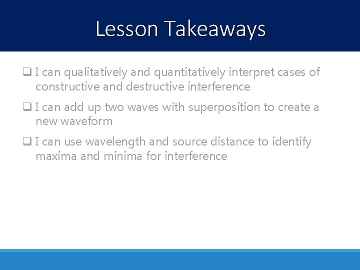 Lesson Takeaways q I can qualitatively and quantitatively interpret cases of constructive and destructive