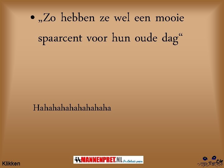  • „Zo hebben ze wel een mooie spaarcent voor hun oude dag“ Hahahahaha