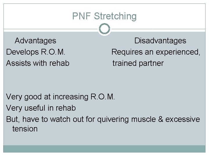 PNF Stretching Advantages Develops R. O. M. Assists with rehab Disadvantages Requires an experienced,
