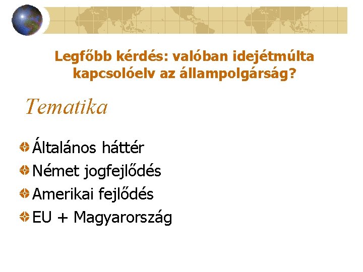 Legfőbb kérdés: valóban idejétmúlta kapcsolóelv az állampolgárság? Tematika Általános háttér Német jogfejlődés Amerikai fejlődés