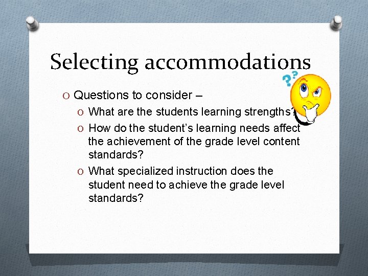 Selecting accommodations O Questions to consider – O What are the students learning strengths?