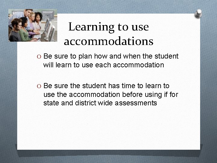 Learning to use accommodations O Be sure to plan how and when the student