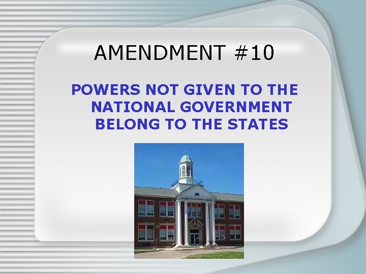 AMENDMENT #10 POWERS NOT GIVEN TO THE NATIONAL GOVERNMENT BELONG TO THE STATES 