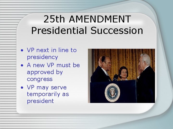 25 th AMENDMENT Presidential Succession • VP next in line to presidency • A