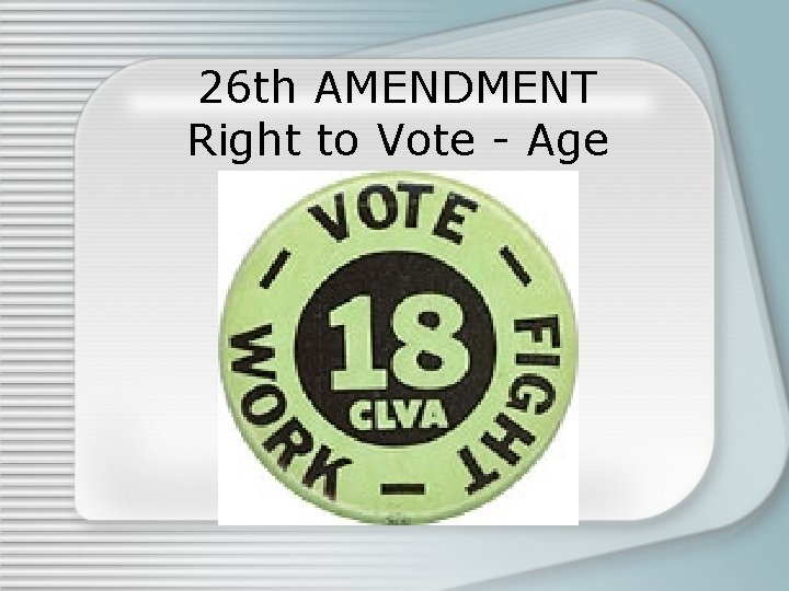 26 th AMENDMENT Right to Vote - Age 