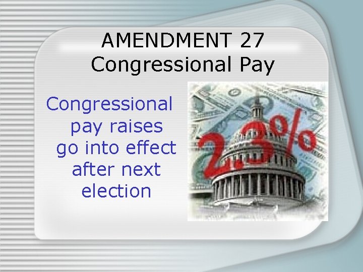 AMENDMENT 27 Congressional Pay Congressional pay raises go into effect after next election 