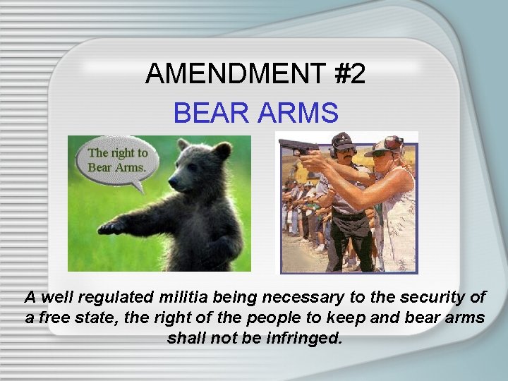 AMENDMENT #2 BEAR ARMS A well regulated militia being necessary to the security of