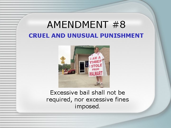 AMENDMENT #8 CRUEL AND UNUSUAL PUNISHMENT Excessive bail shall not be required, nor excessive