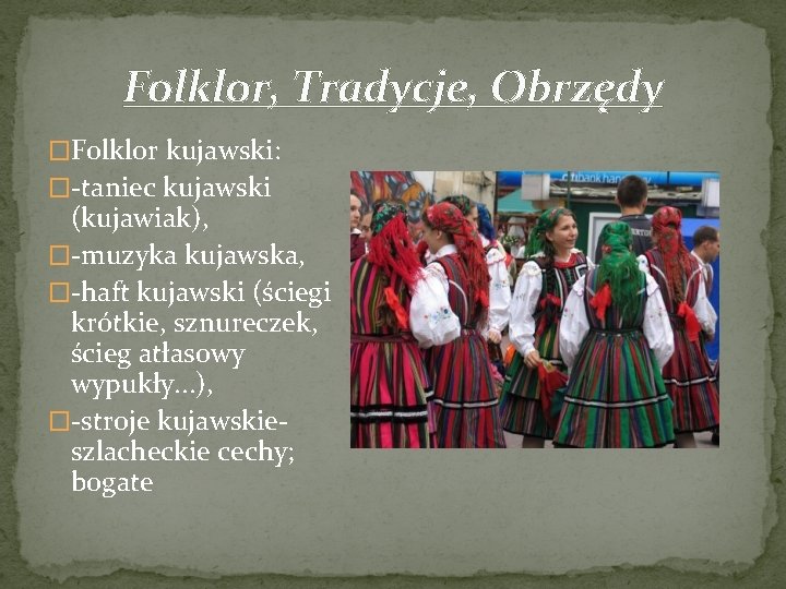 Folklor, Tradycje, Obrzędy �Folklor kujawski: �-taniec kujawski (kujawiak), �-muzyka kujawska, �-haft kujawski (ściegi krótkie,