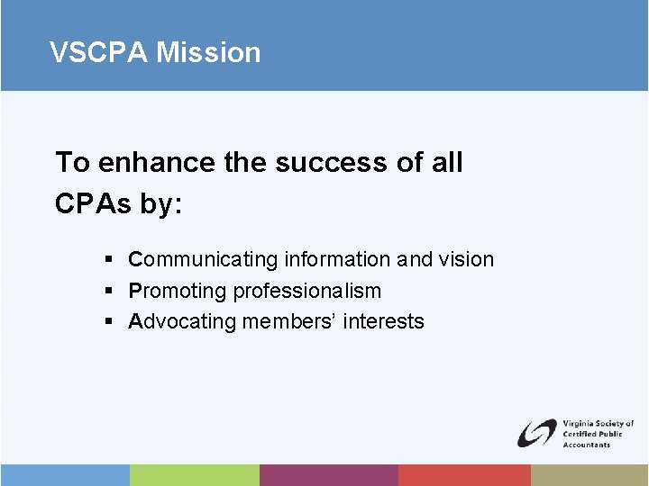 VSCPA Mission To enhance the success of all CPAs by: § Communicating information and