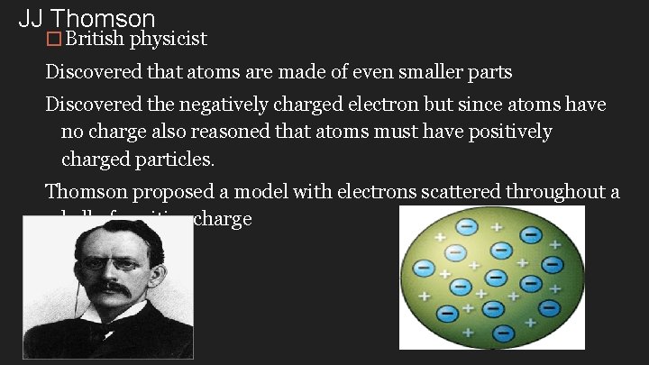 JJ Thomson � British physicist Discovered that atoms are made of even smaller parts