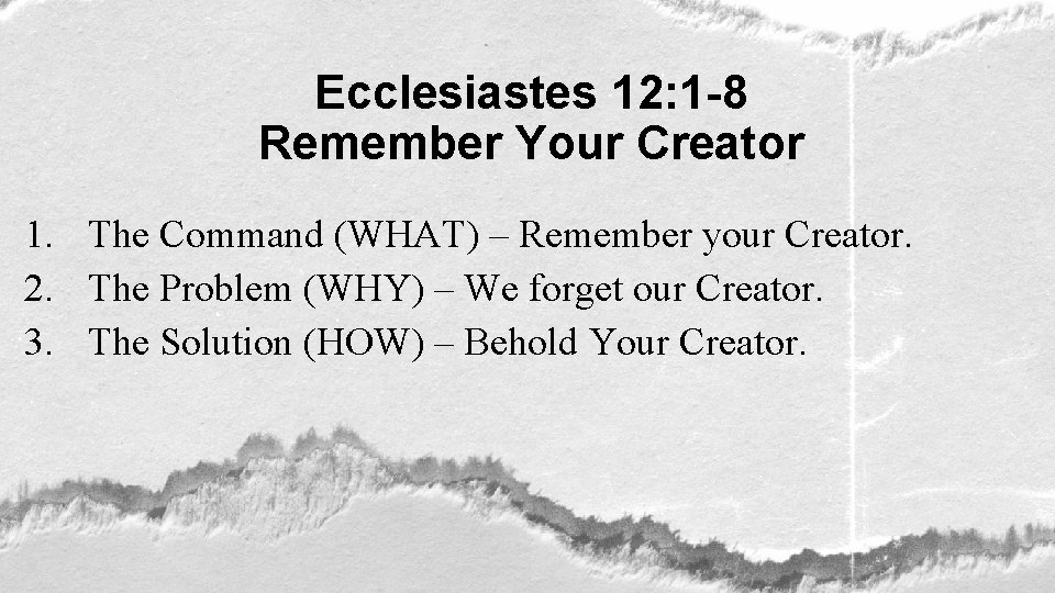 Ecclesiastes 12: 1 -8 Remember Your Creator 1. The Command (WHAT) – Remember your