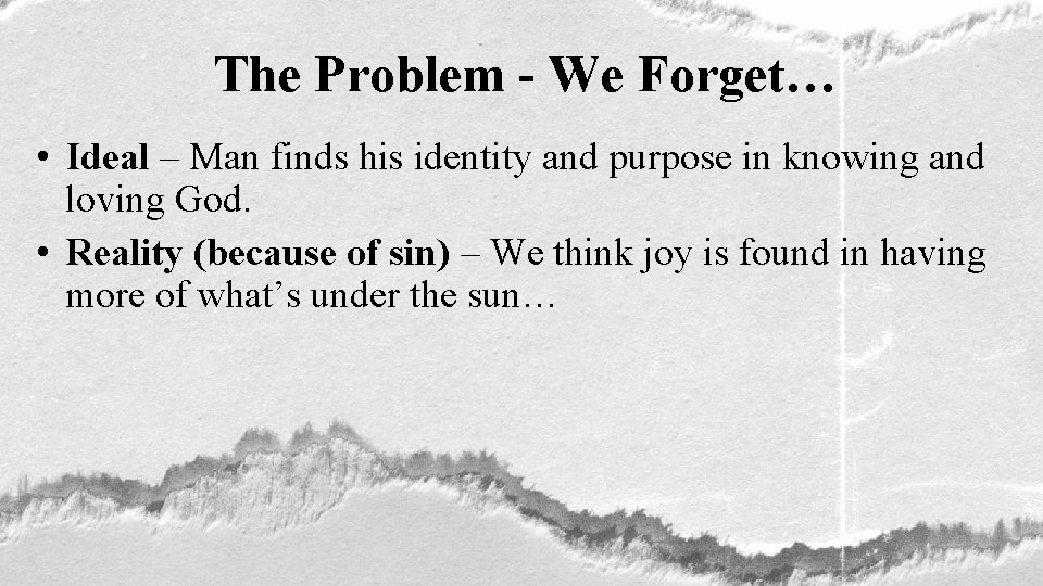 The Problem - We Forget… • Ideal – Man finds his identity and purpose