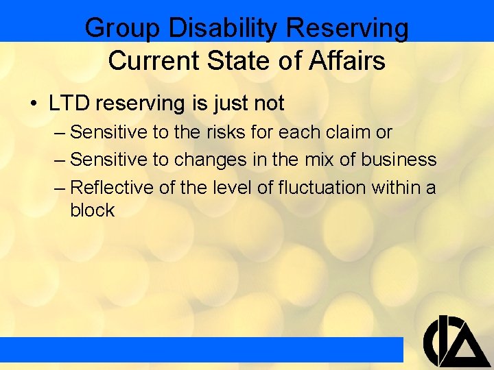 Group Disability Reserving Current State of Affairs • LTD reserving is just not –