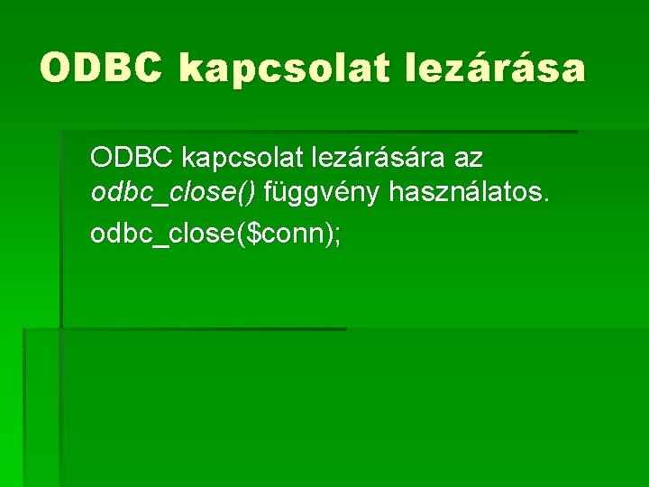 ODBC kapcsolat lezárása ODBC kapcsolat lezárására az odbc_close() függvény használatos. odbc_close($conn); 