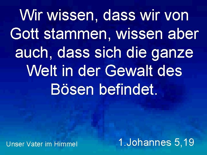 Wir wissen, dass wir von Gott stammen, wissen aber auch, dass sich die ganze