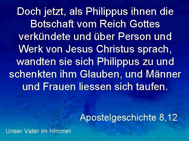 Doch jetzt, als Philippus ihnen die Botschaft vom Reich Gottes verkündete und über Person