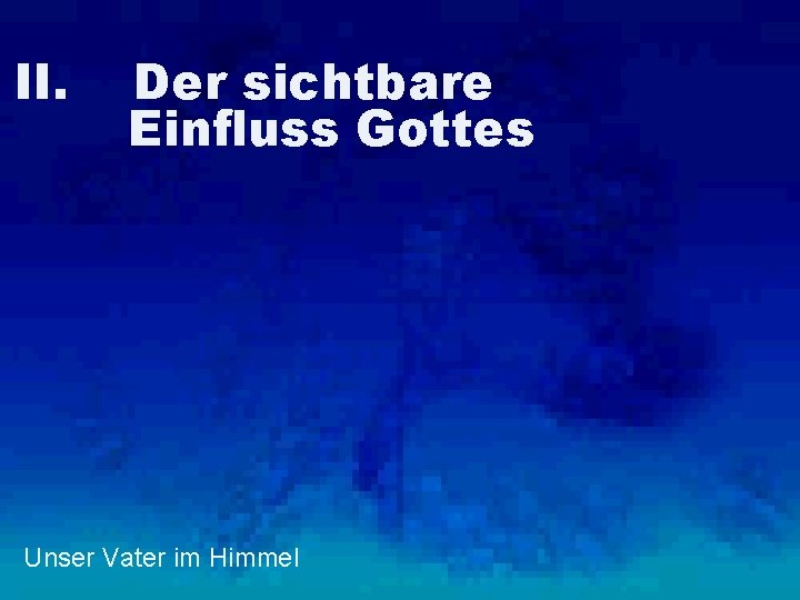 II. Der sichtbare Einfluss Gottes Unser Vater im Himmel 