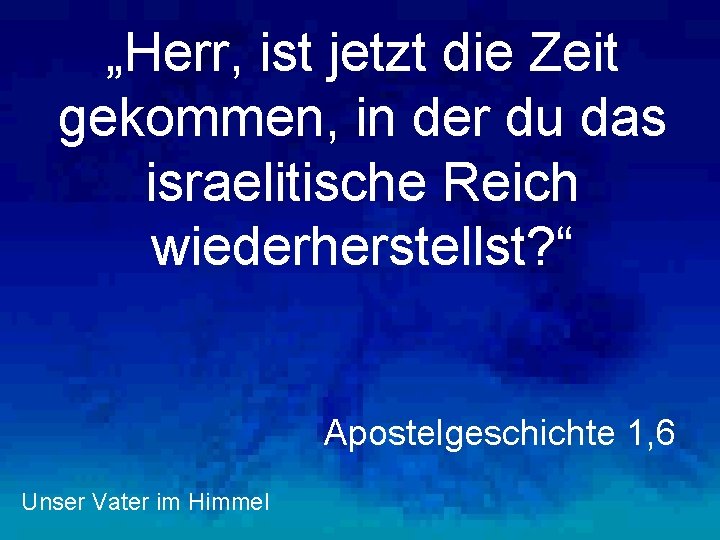 „Herr, ist jetzt die Zeit gekommen, in der du das israelitische Reich wiederherstellst? “