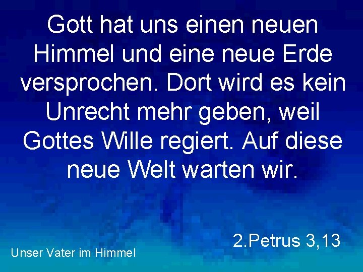 Gott hat uns einen neuen Himmel und eine neue Erde versprochen. Dort wird es