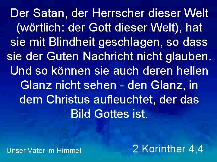 Der Satan, der Herrscher dieser Welt (wörtlich: der Gott dieser Welt), hat sie mit