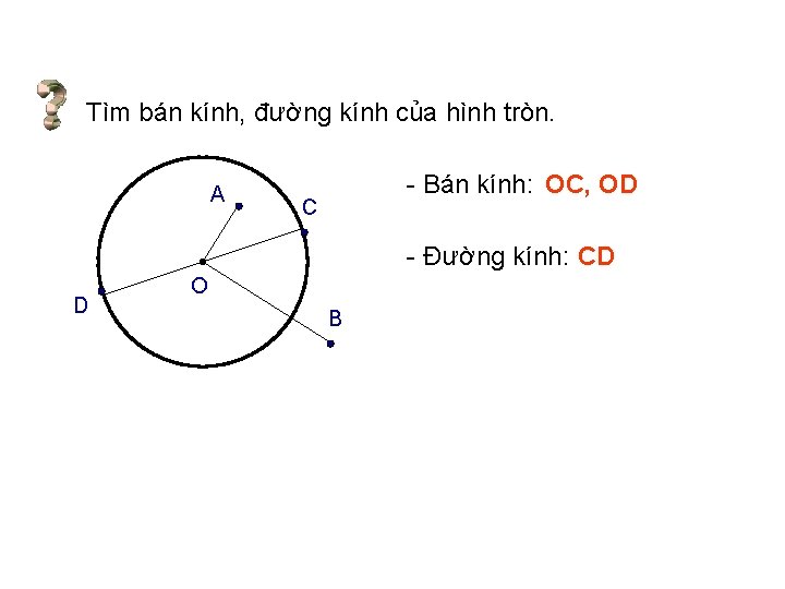 Tìm bán kính, đường kính của hình tròn. A - Bán kính: OC, OD