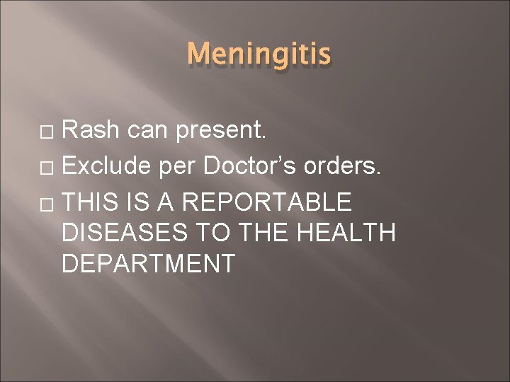 Meningitis Rash can present. � Exclude per Doctor’s orders. � THIS IS A REPORTABLE