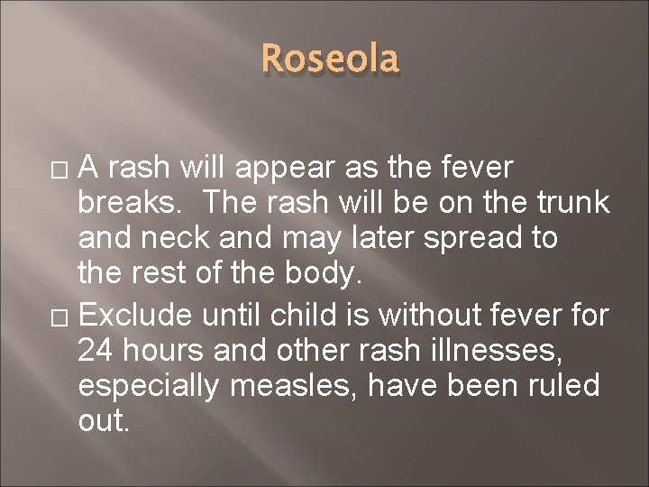 Roseola A rash will appear as the fever breaks. The rash will be on