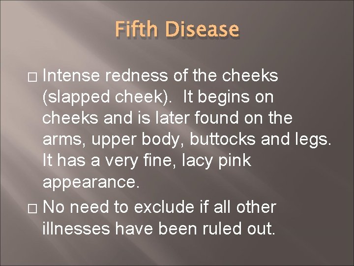 Fifth Disease Intense redness of the cheeks (slapped cheek). It begins on cheeks and