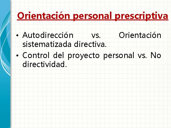 Orientación personal prescriptiva • Autodirección vs. Orientación sistematizada directiva. • Control del proyecto personal