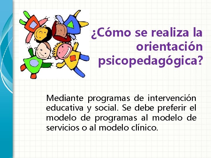 ¿Cómo se realiza la orientación psicopedagógica? Mediante programas de intervención educativa y social. Se