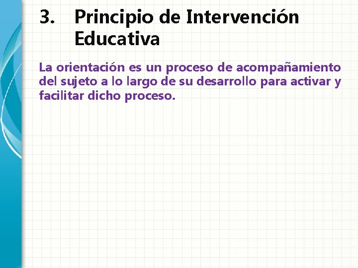 3. Principio de Intervención Educativa La orientación es un proceso de acompañamiento del sujeto