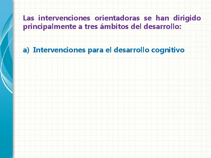 Las intervenciones orientadoras se han dirigido principalmente a tres ámbitos del desarrollo: a) Intervenciones