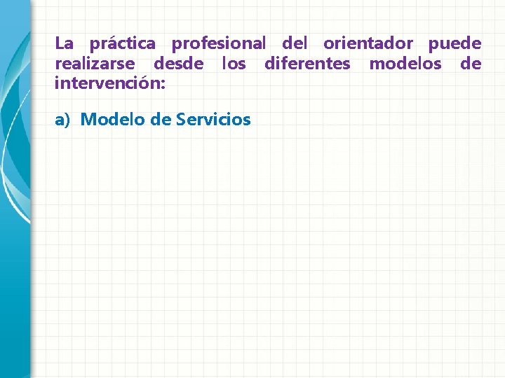 La práctica profesional del orientador puede realizarse desde los diferentes modelos de intervención: a)