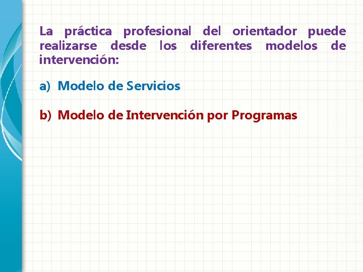 La práctica profesional del orientador puede realizarse desde los diferentes modelos de intervención: a)